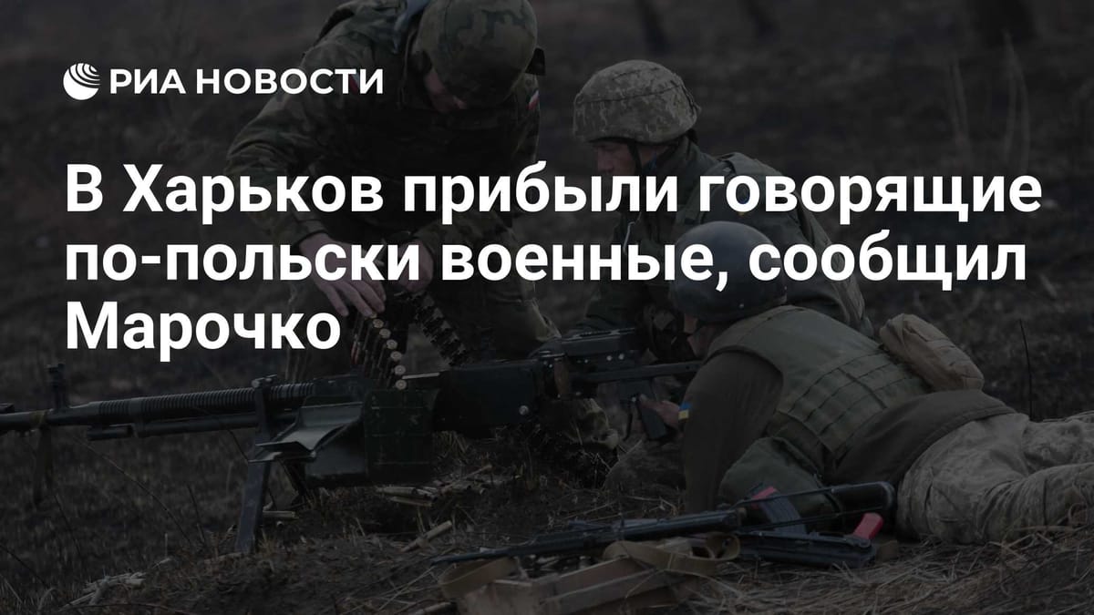 В Харьков прибыли говорящие по-польски военные, сообщил Марочко