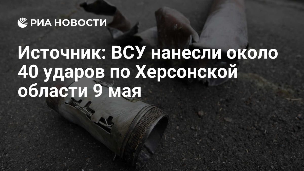 Источник: ВСУ нанесли около 40 ударов по Херсонской области 9 мая