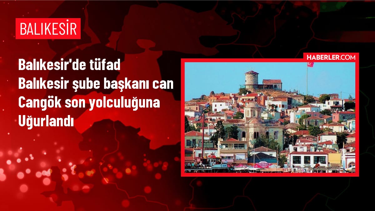 TÜFAD Balıkesir Şube Başkanı Can Cangök'ün Cenazesi Defnedildi