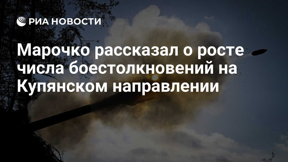 Марочко рассказал о росте числа боестолкновений на Купянском направлении