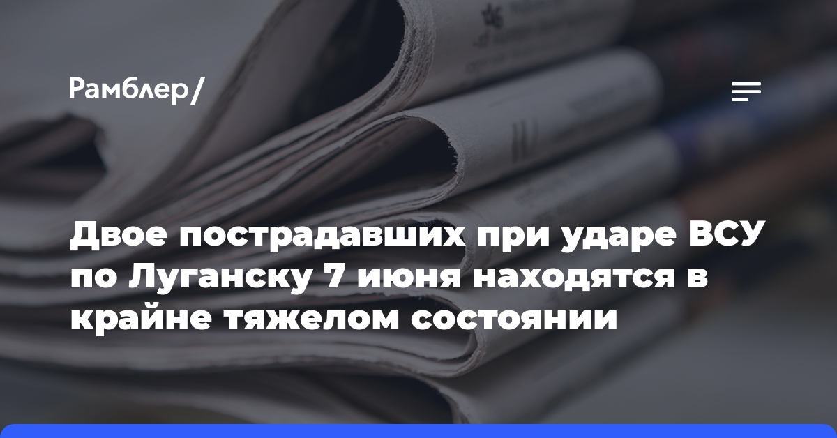 Двое пострадавших при ударе ВСУ по Луганску 7 июня находятся в крайне тяжелом состоянии