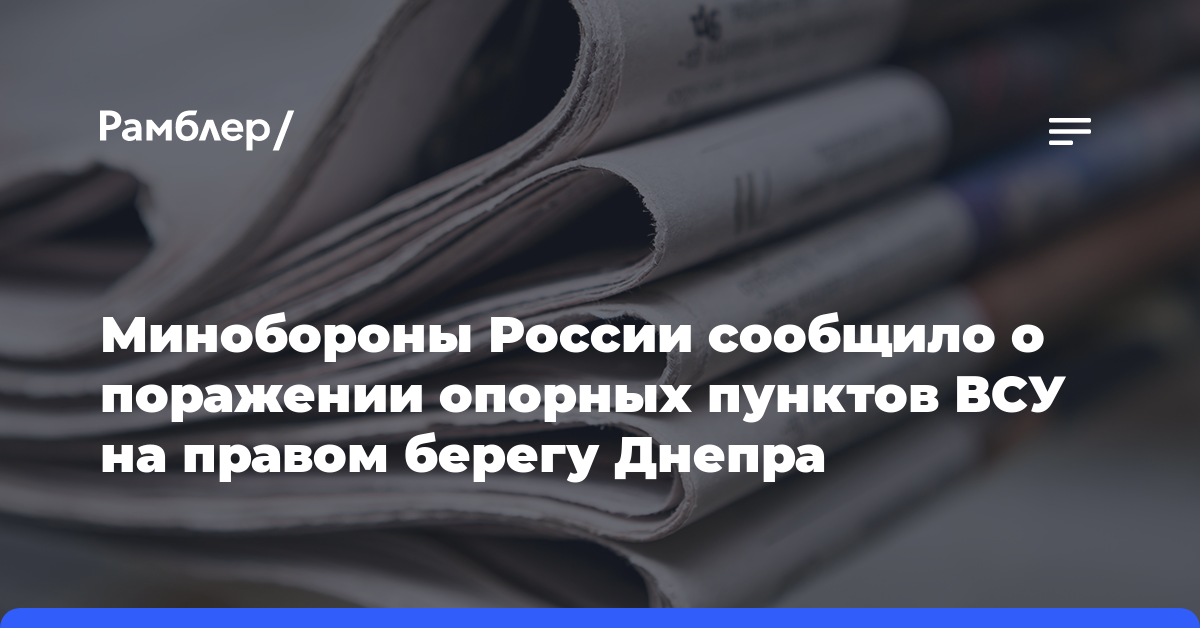 Минобороны России сообщило о поражении опорных пунктов ВСУ на правом берегу Днепра