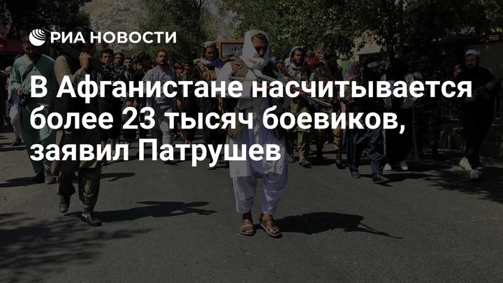 В Афганистане насчитывается более 23 тысяч боевиков, заявил Патрушев