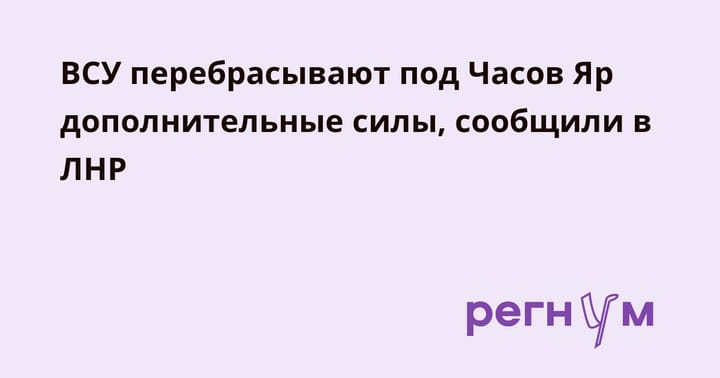 ВСУ перебрасывают под Часов Яр дополнительные силы, сообщили в ЛНР