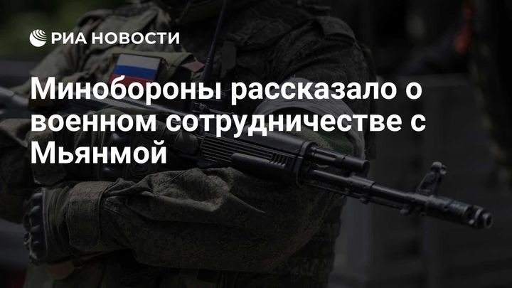 Минобороны рассказало о военном сотрудничестве с Мьянмой