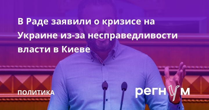 В Раде заявили о кризисе на Украине из-за несправедливости власти в Киеве