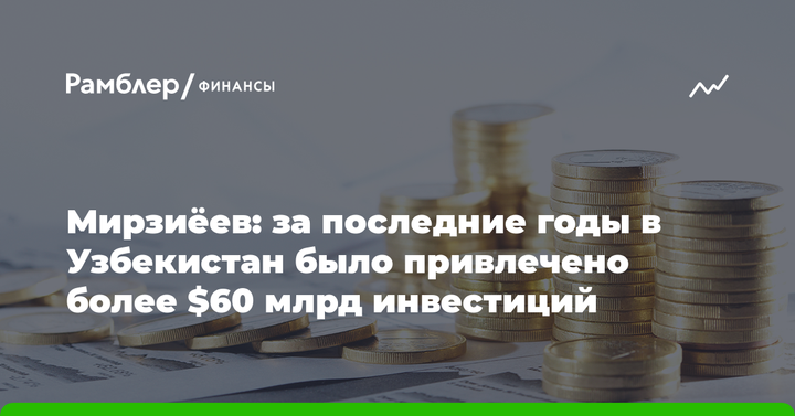 Мирзиёев: за последние годы в Узбекистан было привлечено более $60 млрд инвестиций