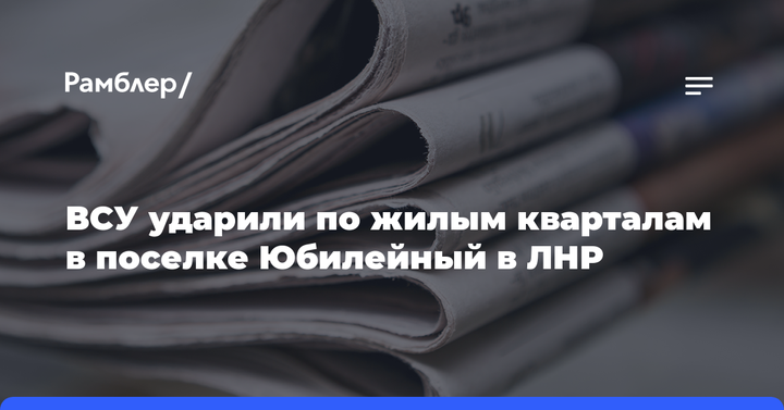 ВСУ ударили по жилым кварталам в поселке Юбилейный в ЛНР